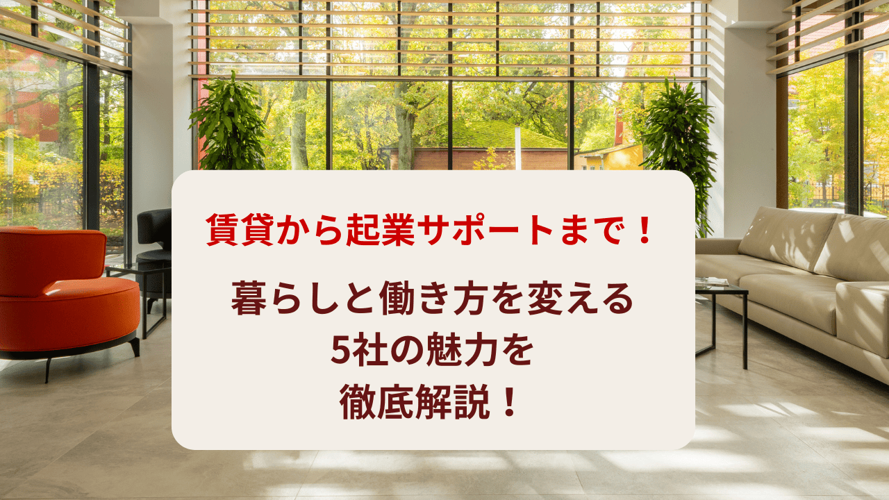 賃貸から起業サポートまで！暮らしと働き方を変える5社の魅力を徹底解説
