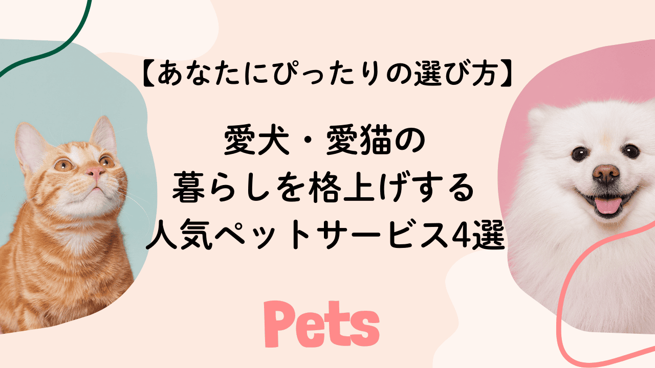 【あなたにぴったりの選び方】愛犬・愛猫の暮らしを格上げする人気ペットサービス4選